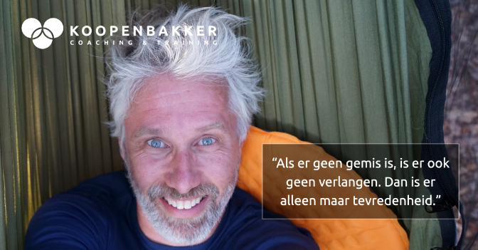 Als er geen gemis is, is er ook geen verlangen. Dan is er alleen maar tevredenheid.