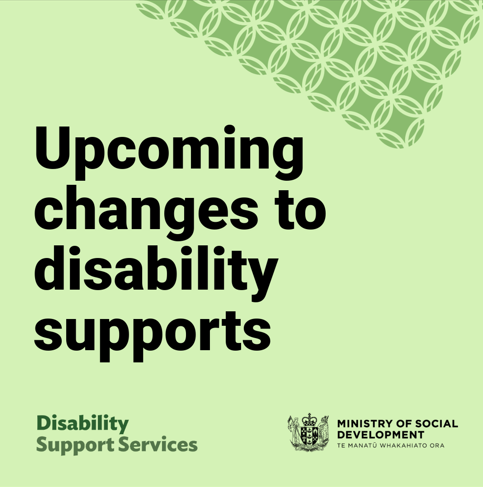 Ministry of Social Development graphic with the text 'Upcoming changes to disability supports'. Includes logos for Disability Support Services and the Ministry of Social Development on a light green background with a circular patterned design in the top corner