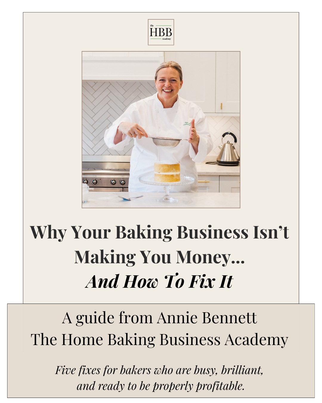 Cover of the guide 'Why Your Baking Business Isn't Making You Money... And How To Fix It' by Annie Bennett of The Home Baking Business Academy. Features a professional photo of Annie in a white chef's jacket, dusting icing sugar over a cake on a stand in a bright kitchen. Subtitle reads: Five fixes for bakers who are busy, brilliant, and ready to be properly profitable.