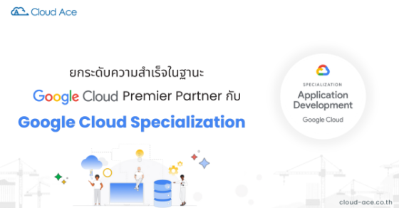 Cloud Ace Thailand ยกระดับความสำเร็จในฐานะ Google Cloud Premier Partner ...