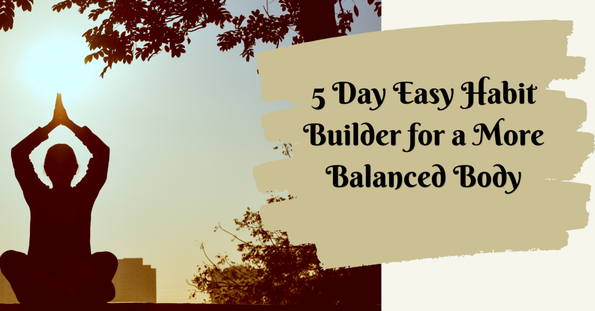 5 Day Habit Builder for a More Balanced Body