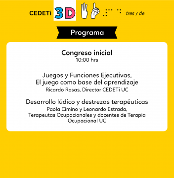 Gráfica con fondo amarillo y el logo de CEDETi 3D junto al texto: Programa CEDETi 3D 2021/ Congreso inicial 10:00 hrs.  Juego y funciones ejecutivas, el juego como base del aprendizaje/ Ricardo Rosas. Desarrollo lúdico y destrezas terapéuticas/ Paola Cimino y Leonardo Estrada, Terapeutas Ocupacionales y docentes de Terapia Ocupacional UC.