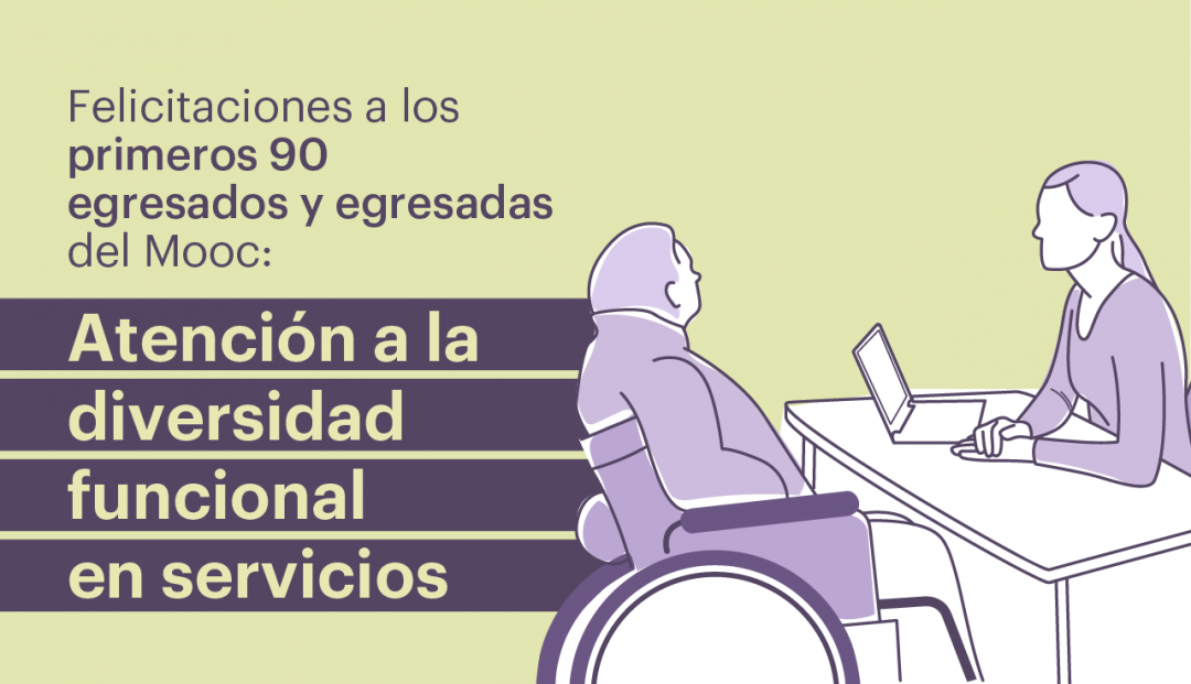 gráfica de una persona atendiendo a otra que es usuaria de silla de ruedas, junto al texto: Felicitaciones a los primeros 90 egresados y egresadas del Mooc Atención a la diversidad funcional en servicios