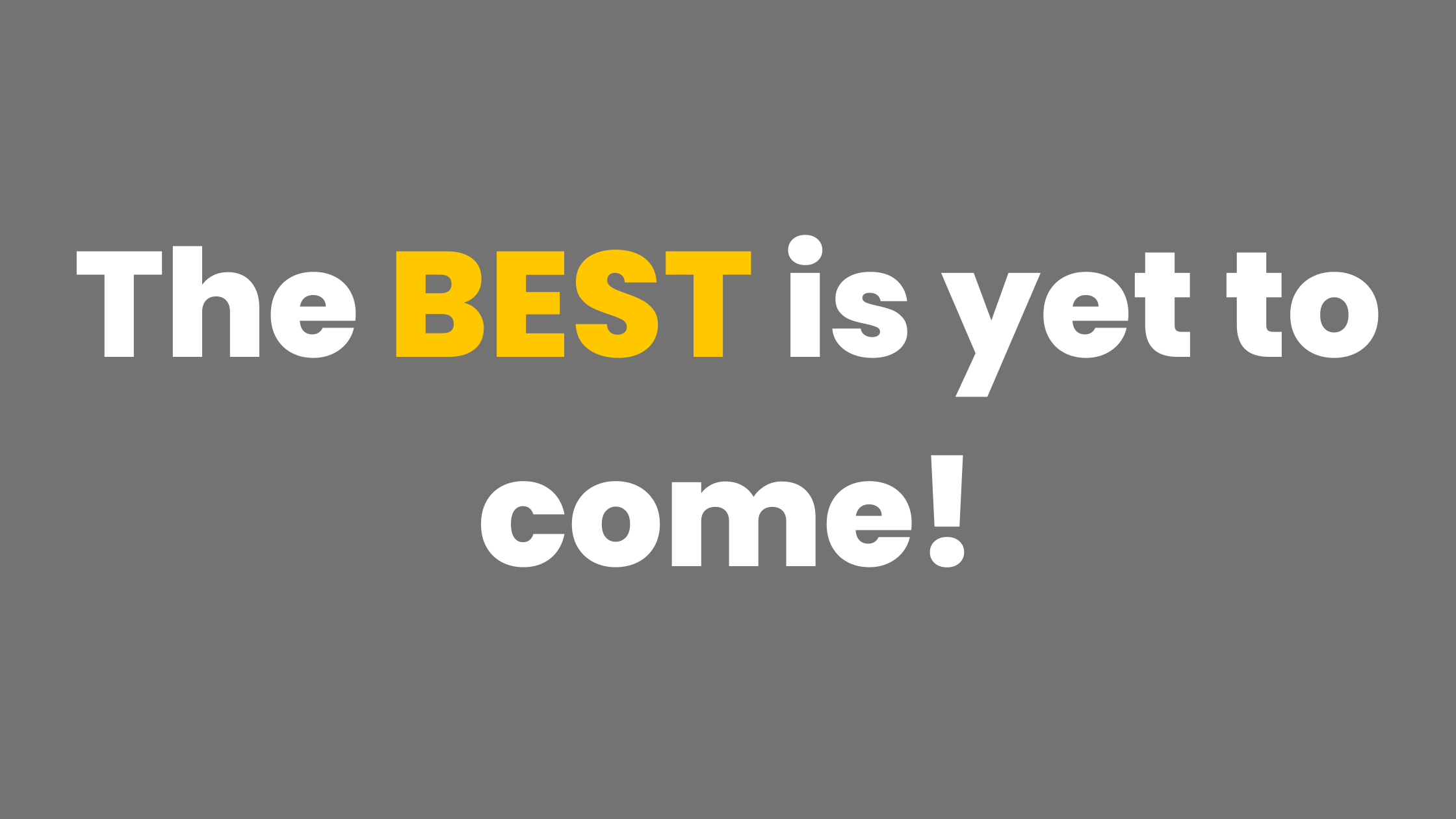 The best is yet to come!