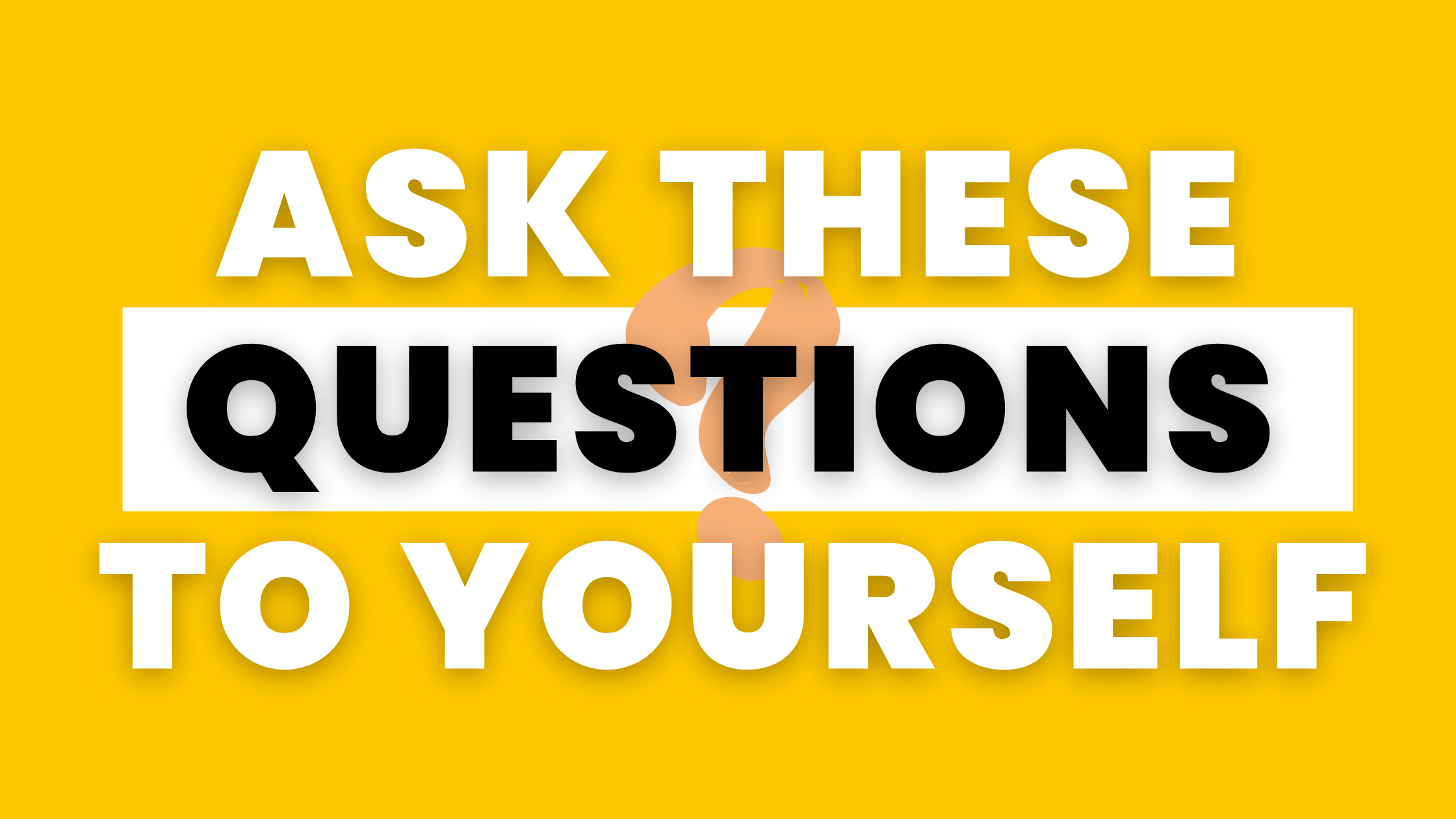 Ask these questions to yourself.