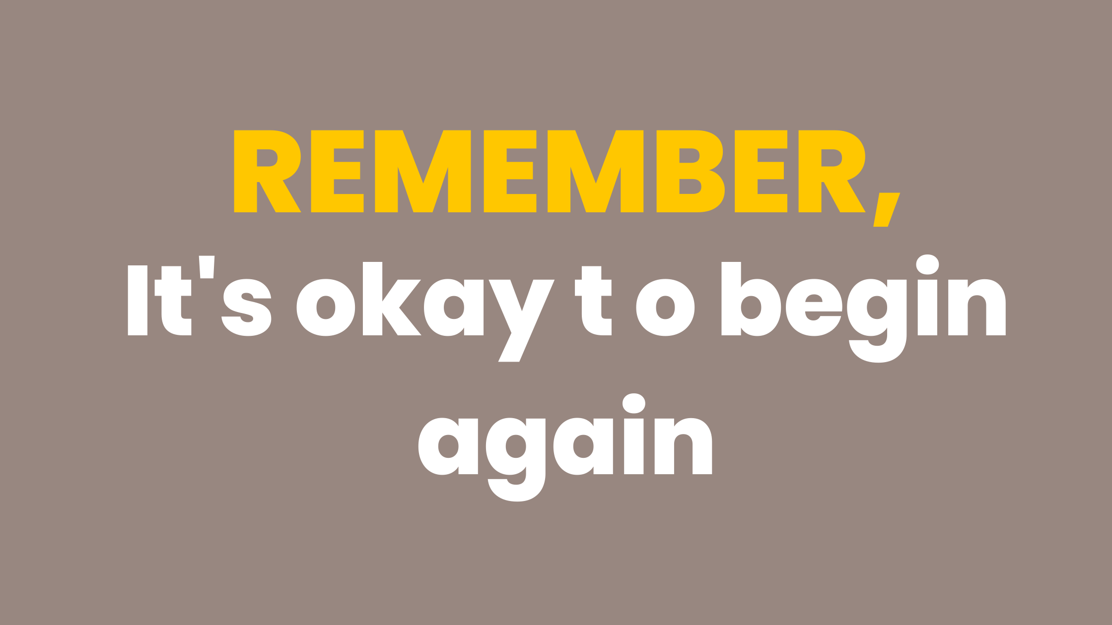 Remember, it’s okay to begin again!