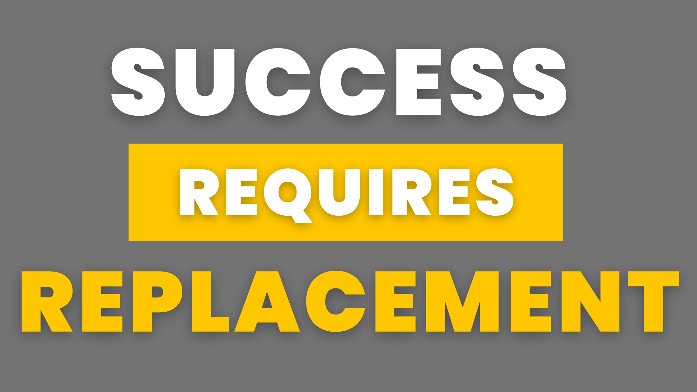 Success requires replacement