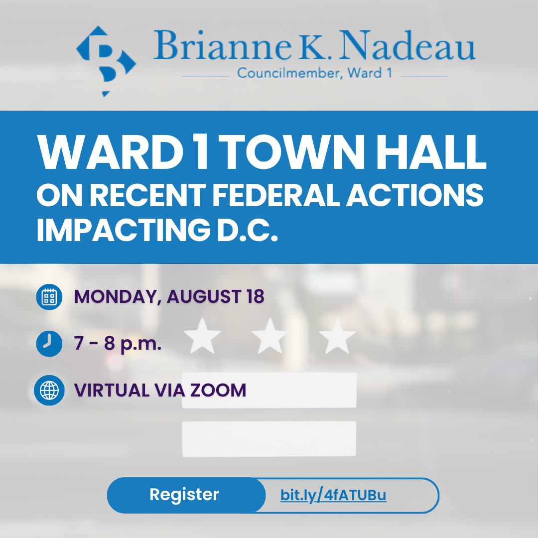Ward 1 Town Hall on Recent Federal Actions Impacting DC. Monday, August 18. 7-8 pm. Virtual Via Zoom Register bit.ly/4fATUBu