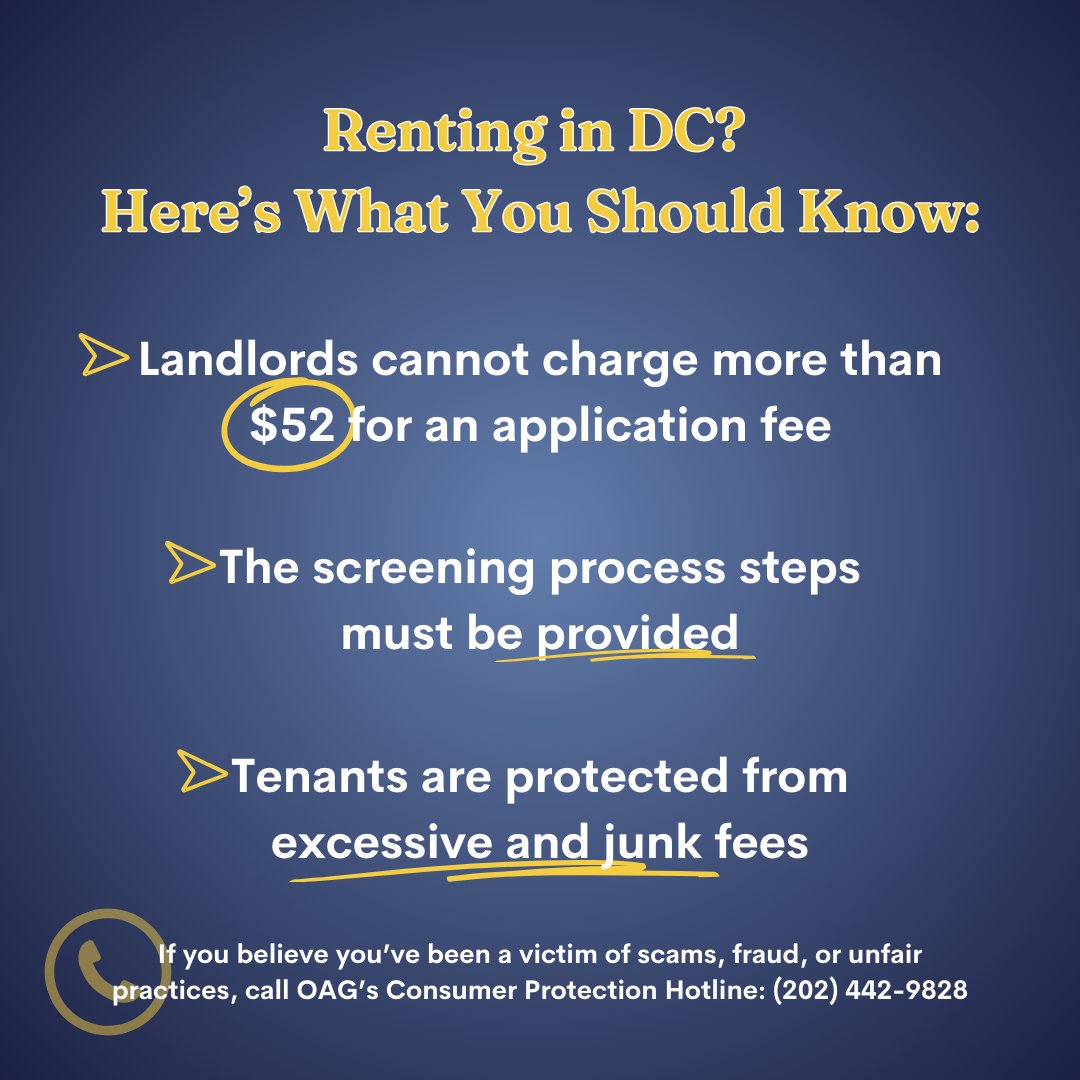 Renting in DC? Here's what you should know: -Landlords cannot charge more than $52 for an application fee -The screening process steps must be provided -Tenants are protected from excessive and junk fees Call OAG's Consumer Protection Hotline if you believe you've been a victim of fraud: (202) 442-9828